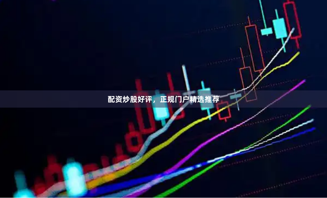 配资炒股好评，正规门户精选推荐