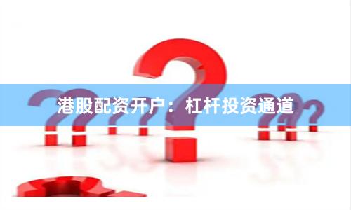 港股配资开户:杠杆投资通道