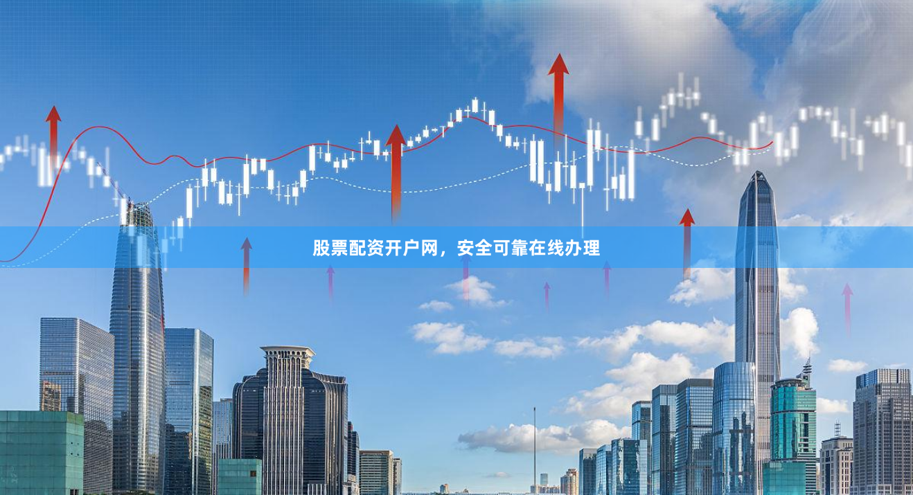 股票配资开户网,安全可靠在线办理