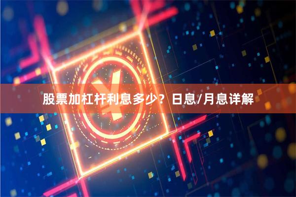 股票加杠杆利息多少？日息/月息详解