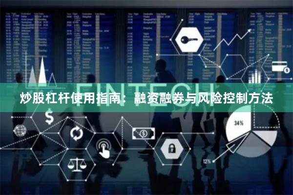 炒股杠杆使用指南：融资融券与风险控制方法