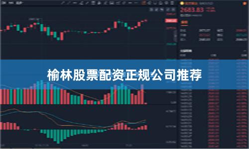 榆林股票配资正规公司推荐