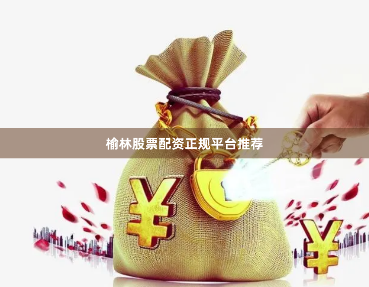 榆林股票配资正规平台推荐