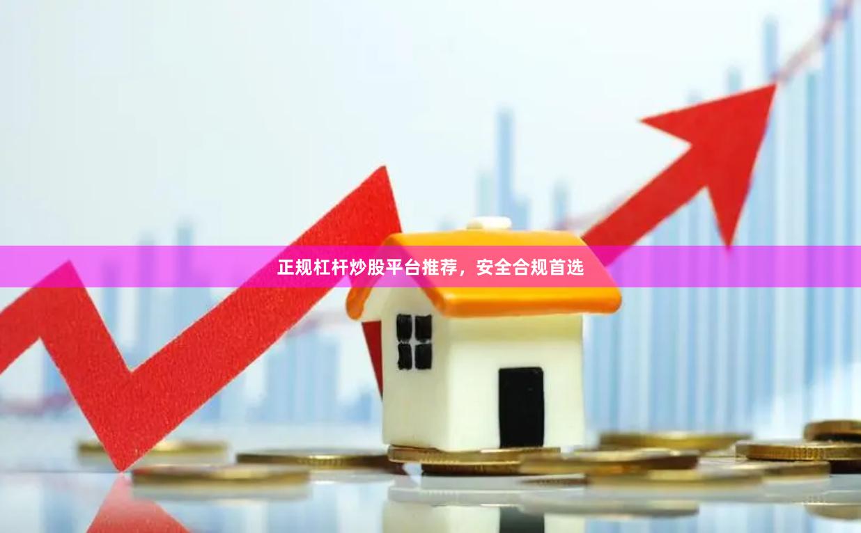 正规杠杆炒股平台推荐，安全合规首选