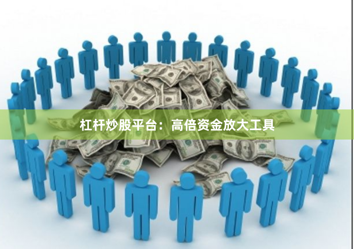 杠杆炒股平台：高倍资金放大工具