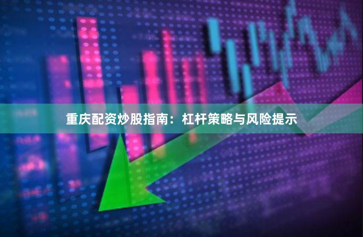 重庆配资炒股指南：杠杆策略与风险提示
