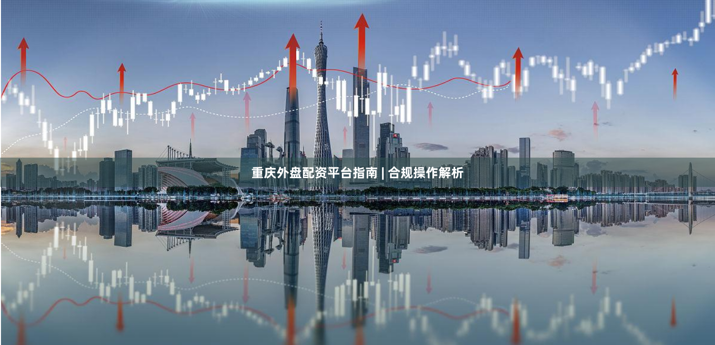重庆外盘配资平台指南 | 合规操作解析