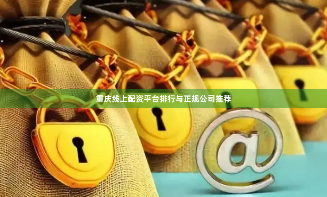 重庆线上配资平台排行与正规公司推荐