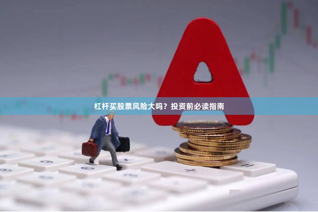 杠杆买股票风险大吗？投资前必读指南