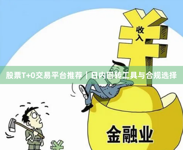 股票T+0交易平台推荐｜日内回转工具与合规选择