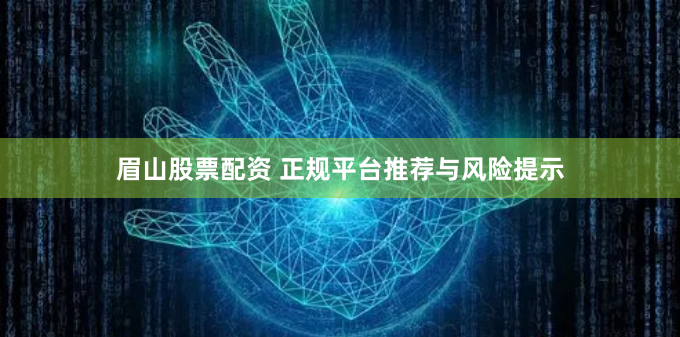 眉山股票配资 正规平台推荐与风险提示
