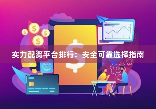 实力配资平台排行:安全可靠选择指南