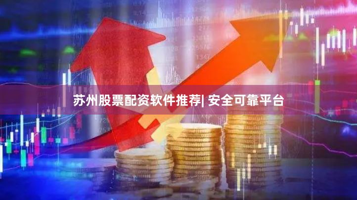 苏州股票配资软件推荐| 安全可靠平台