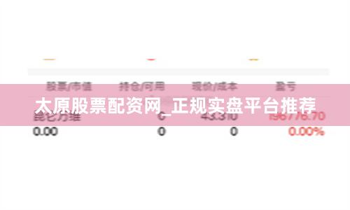 太原股票配资网_正规实盘平台推荐