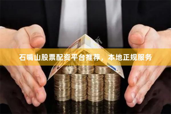 石嘴山股票配资平台推荐，本地正规服务