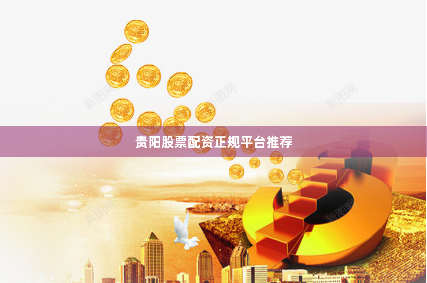 贵阳股票配资正规平台推荐