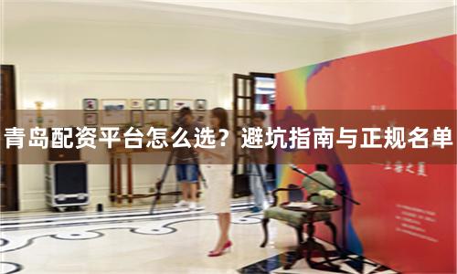 青岛配资平台怎么选？避坑指南与正规名单