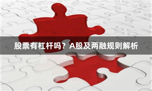股票有杠杆吗？A股及两融规则解析