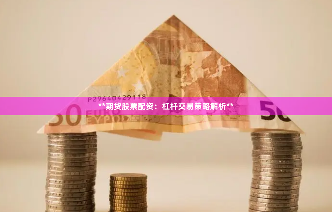 **期货股票配资：杠杆交易策略解析**